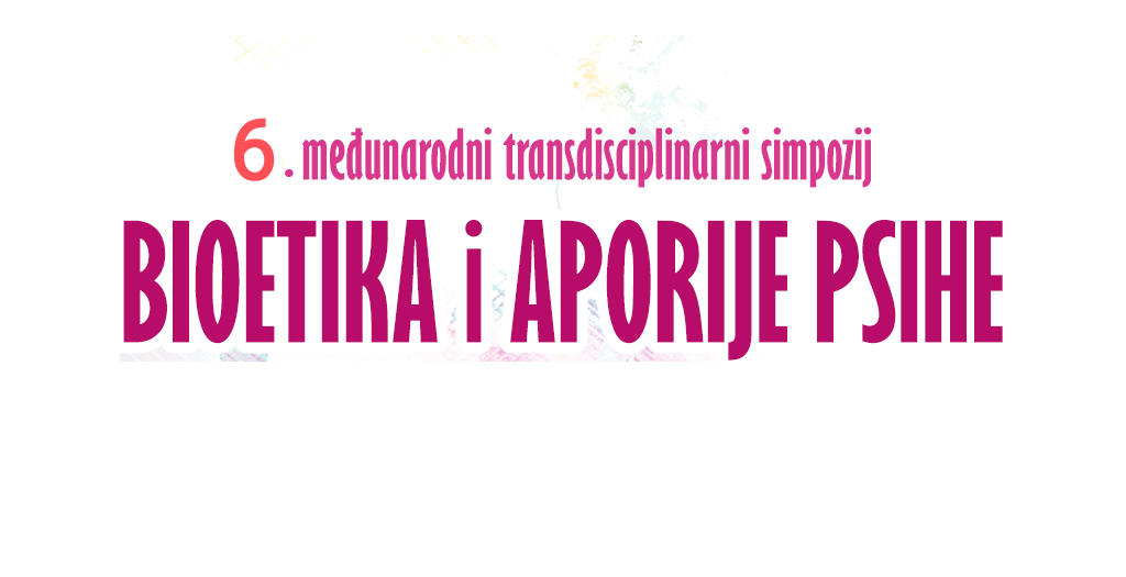 6. međunarodni transdisciplinarni simpozij Bioetika i aporije psihe